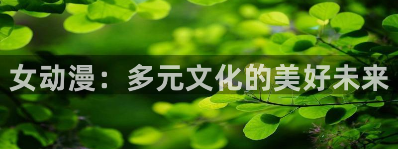 囧次元app：女动漫：多元文化的美好未来