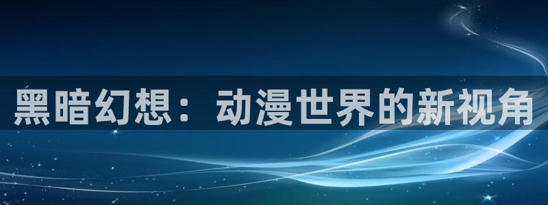 囧次元官方网址：黑暗幻想：动漫世界的新视角