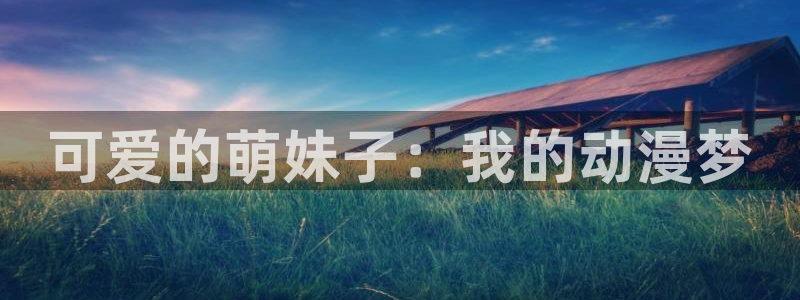 囧次元下载官方正版：可爱的萌妹子：我的动漫梦