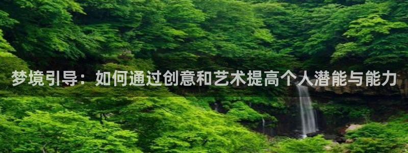 囧次元网页版入口：梦境引导：如何通过创意和艺术提高个人潜能与能力
