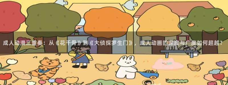 囧次元官方网页版：成人动漫三重奏：从《花千骨》到《大侦探罗生门》，成人动画的深度与广度如何超越？