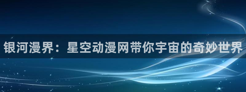 囧次元 官网：银河漫界：星空动漫网带你宇宙的奇妙世界