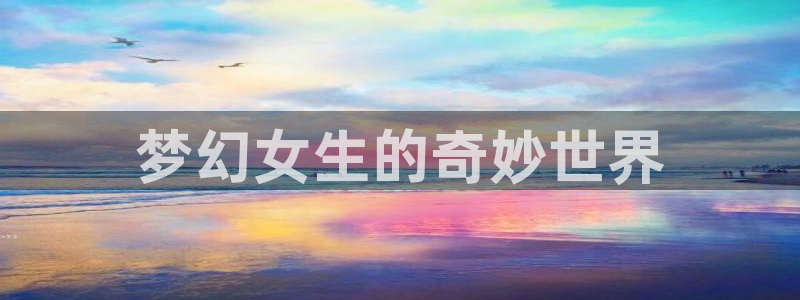 囧次元官网在线观看免费入口：梦幻女生的奇妙世界