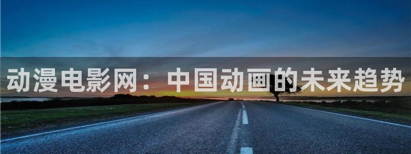囧次元a：动漫电影网：中国动画的未来趋势