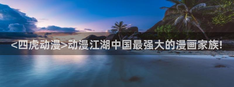 囧次元app下载入口最新版本：<四虎动漫>动漫江湖中国最强大的漫画家族!