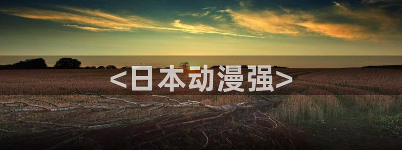 囧次元官方下载最新版：<日本动漫强>