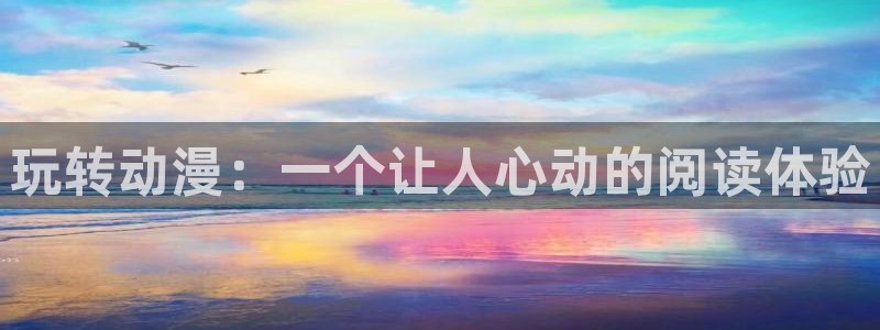 jcapp囧次元官网入口：玩转动漫：一个让人心动的阅读体验