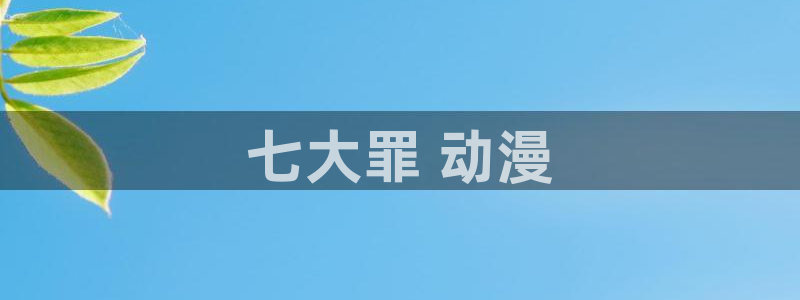 囧次元app下载官方最新：七大罪 动漫