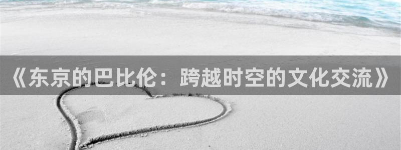 囧次元ios官网入口：《东京的巴比伦：跨越时空的文化交流》