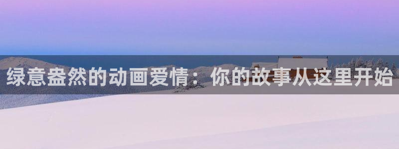 囧次元官方入口官网：绿意盎然的动画爱情：你的故事从这里开始