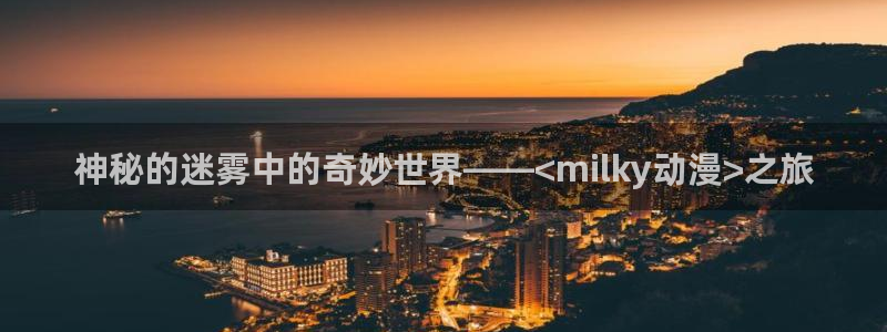囧次元动漫app：神秘的迷雾中的奇妙世界——<milky动漫>之旅