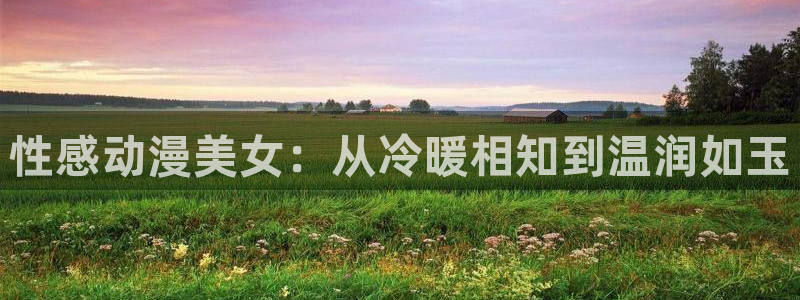 囧次元热门动漫有哪些：性感动漫美女：从冷暖相知到温润如玉