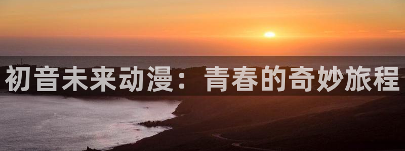 最新囧次元app下载：初音未来动漫：青春的奇妙旅程