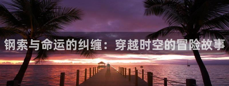 囧次元app下载动漫：钢索与命运的纠缠：穿越时空的冒险故事