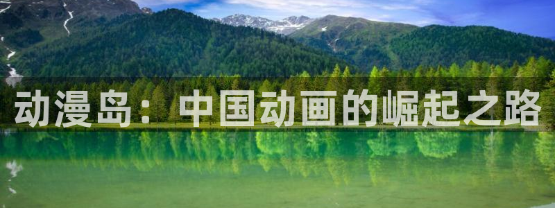囧次元动漫官网入口下载：动漫岛：中国动画的崛起之路