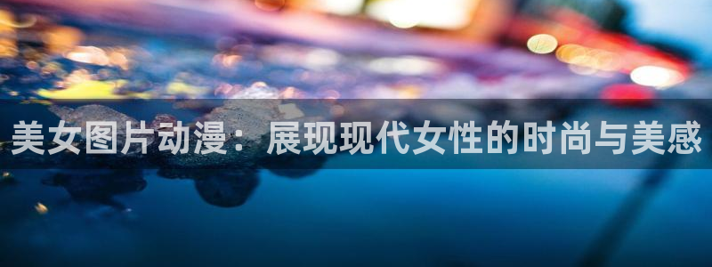 囧次元动漫app正版：美女图片动漫：展现现代女性的时尚与美感