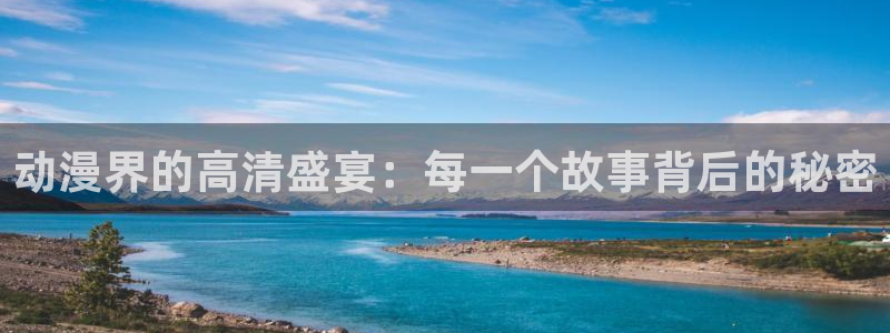 囧次元官方正版下载：动漫界的高清盛宴：每一个故事背后的秘密