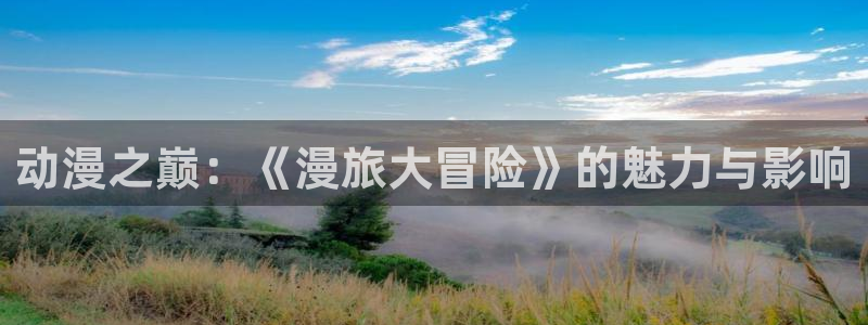 囧次元下载官方app：动漫之巅：《漫旅大冒险》的魅力与影响