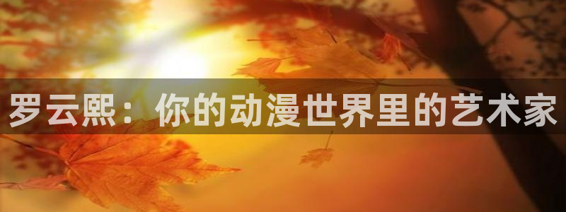 囧次元app最新版本：罗云熙：你的动漫世界里的艺术家