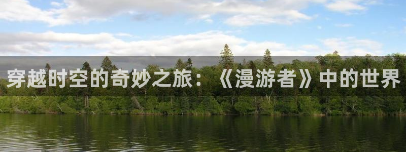 囧次元网页官网：穿越时空的奇妙之旅：《漫游者》中的世界