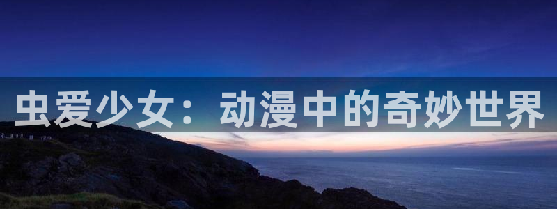 囧次元软件：虫爱少女：动漫中的奇妙世界