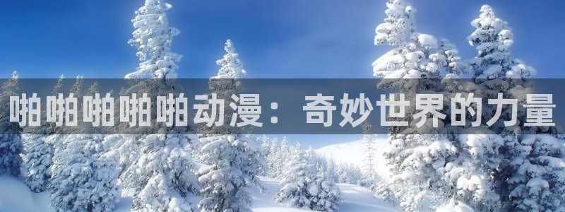囧次元官方app下载：啪啪啪啪啪动漫：奇妙世界的力量