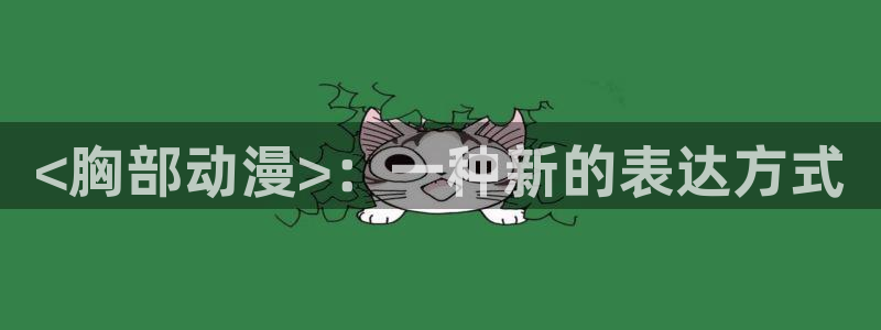 囧次元怎么下载：<胸部动漫>：一种新的表达方式